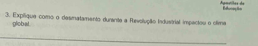 Apostilas de 
Educação 
3. Explique como o desmatamento durante a Revolução Industrial impactou o clima 
global.