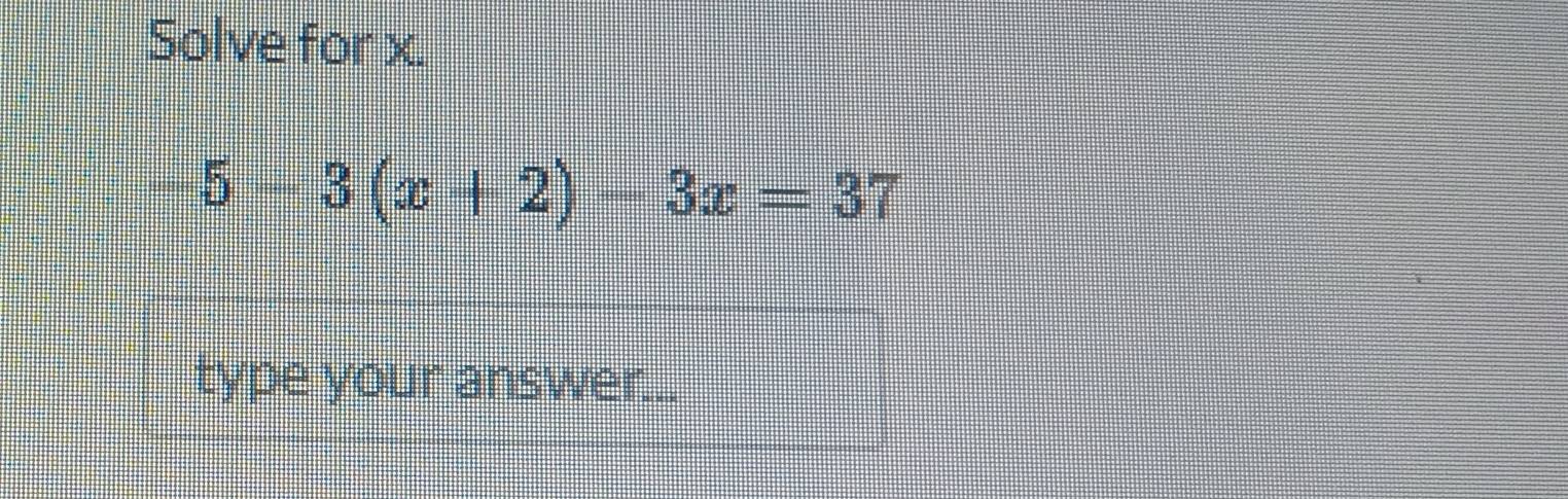 Solve for x.
-5-3(x+2)-3x=37
type your answer...