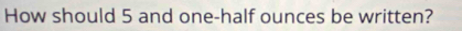 How should 5 and one-half ounces be written?