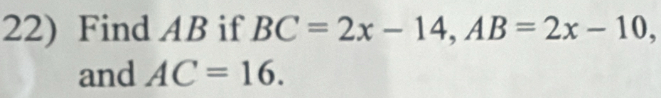 Find AB if BC=2x-14, AB=2x-10, 
and AC=16.