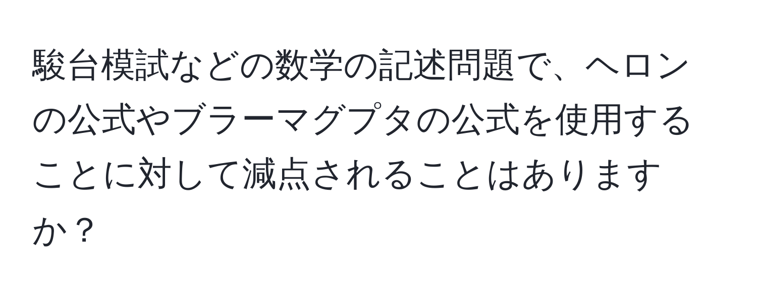 駿台模試などの数学の記述問題で、ヘロンの公式やブラーマグプタの公式を使用することに対して減点されることはありますか？