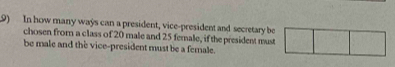 In how many ways can a president, vice-president and secretary be 
chosen from a class of 20 male and 25 female, if the president must 
be male and the vice-president must be a female.