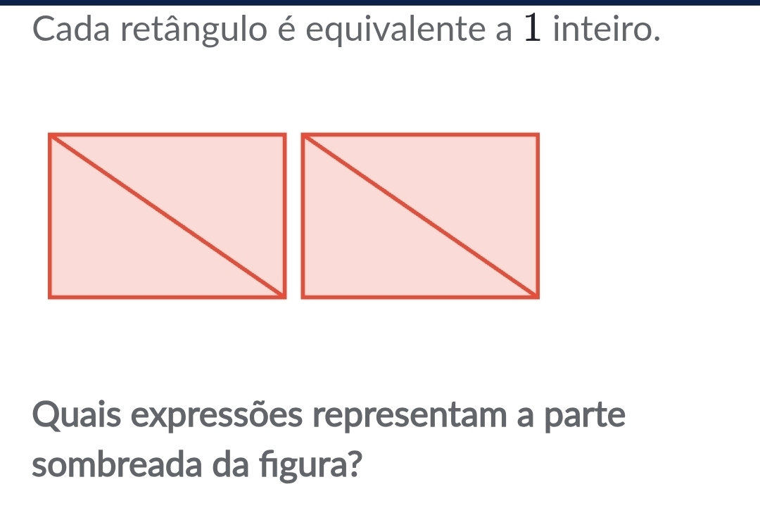 Cada retângulo é equivalente a 1 inteiro. 
Quais expressões representam a parte 
sombreada da figura?