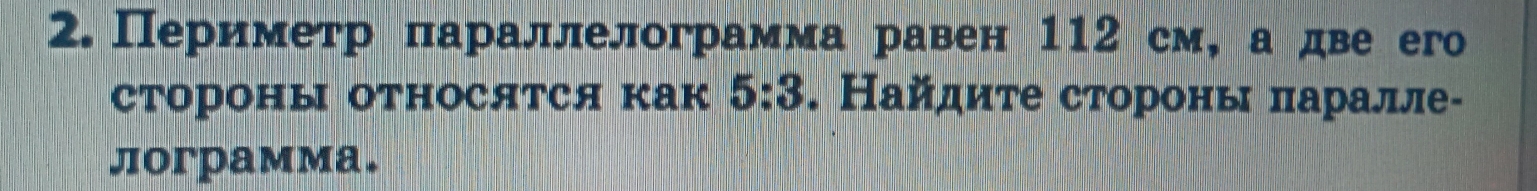 Периметр параллелограмма равен 112 см, а две его 
СтороΗы отΗосятся как 5:3. Найдите стороны πаралле- 
jorpaммa.