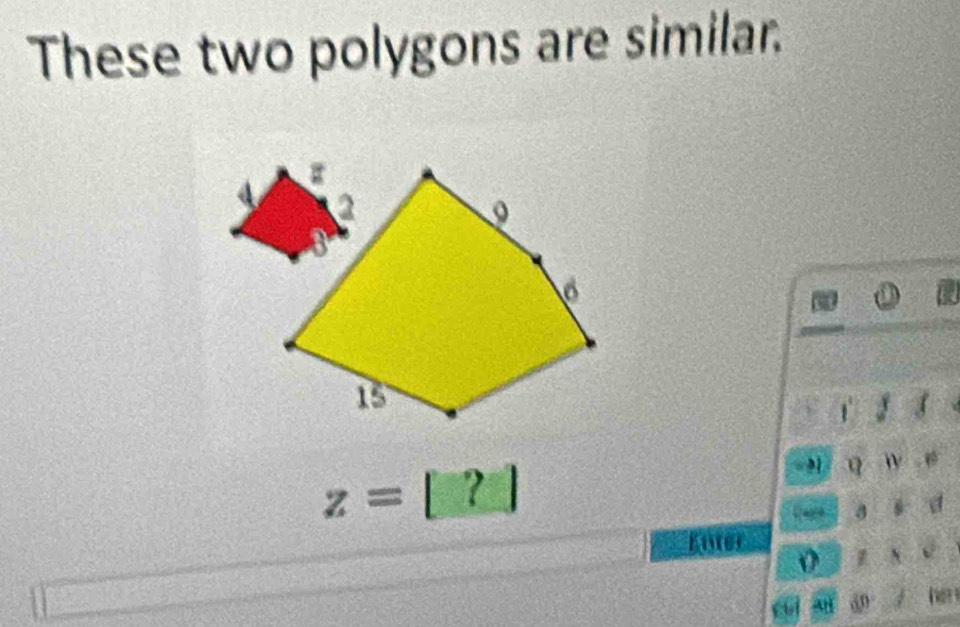 These two polygons are similar.
z=[?]
q w e 
Caye a!= UN a 
Baster
LKV
cuí su 50