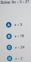 Solve: 9x+3<21</tex>
A x<3</tex>
B x<18</tex>
C x<24</tex>
D x<2</tex>