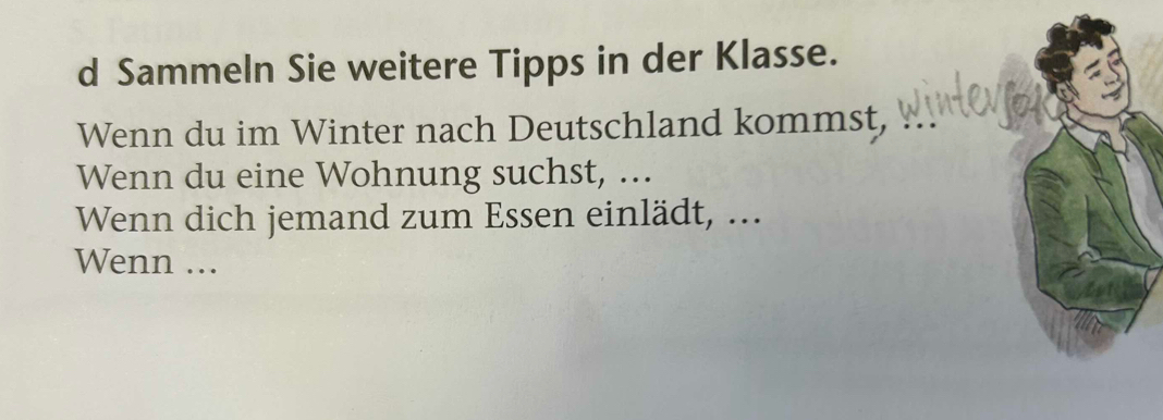 Sammeln Sie weitere Tipps in der Klasse. 
Wenn du im Winter nach Deutschland kommst, 
Wenn du eine Wohnung suchst, ... 
Wenn dich jemand zum Essen einlädt, ... 
Wenn ...