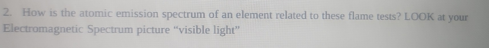 How is the atomic emission spectrum of an element related to these flame tests? LOOK at your 
Electromagnetic Spectrum picture “visible light”