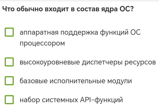 Что обычно входит в состав ядра ОC?
алπараτная πоддержкка функций ОС
процессором
вырсокоуровневые дислетчеры ресурсов
базовые исполнительные модули
набор системных ΑΡΙ-функций