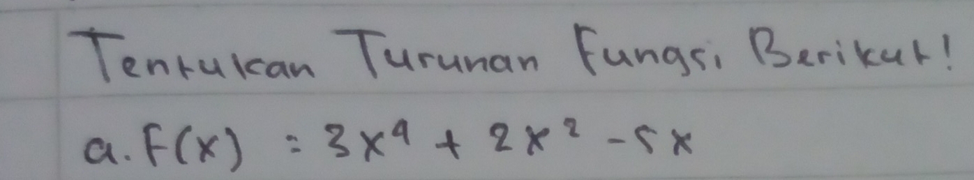 Tenrukcan Turunan Fungsi Berikur! 
a. F(x)=3x^4+2x^2-5x