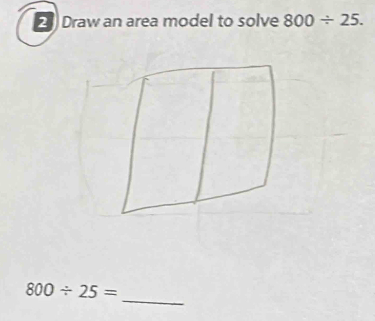 Draw an area model to solve 800/ 25. 
_
800/ 25=