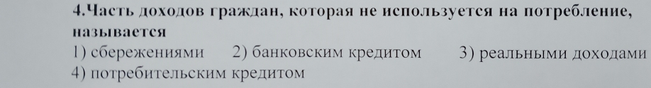 4.Частьдоходовгражлан, которая не исπользуется на потребление,
Haзыibaеtcя
1) сбережениями 2) банковским кредитом 3) реальньми дохοдами
4) потребительским кредитом