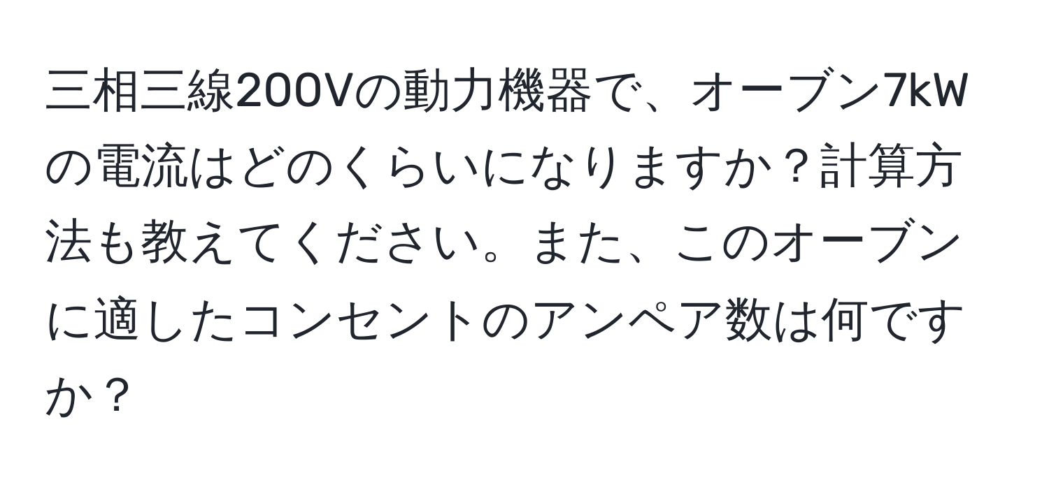 三相三線200Vの動力機器で、オーブン7kWの電流はどのくらいになりますか？計算方法も教えてください。また、このオーブンに適したコンセントのアンペア数は何ですか？