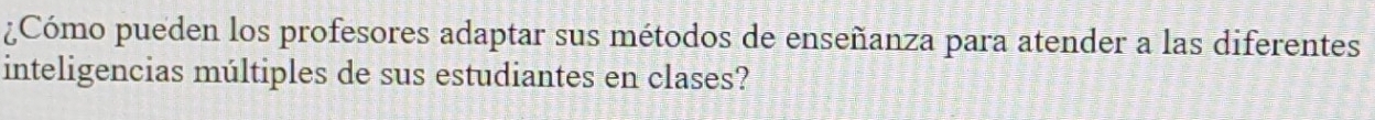 ¿Cómo pueden los profesores adaptar sus métodos de enseñanza para atender a las diferentes 
inteligencias múltiples de sus estudiantes en clases?