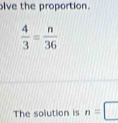 olve the proportion.
The solution is n=□