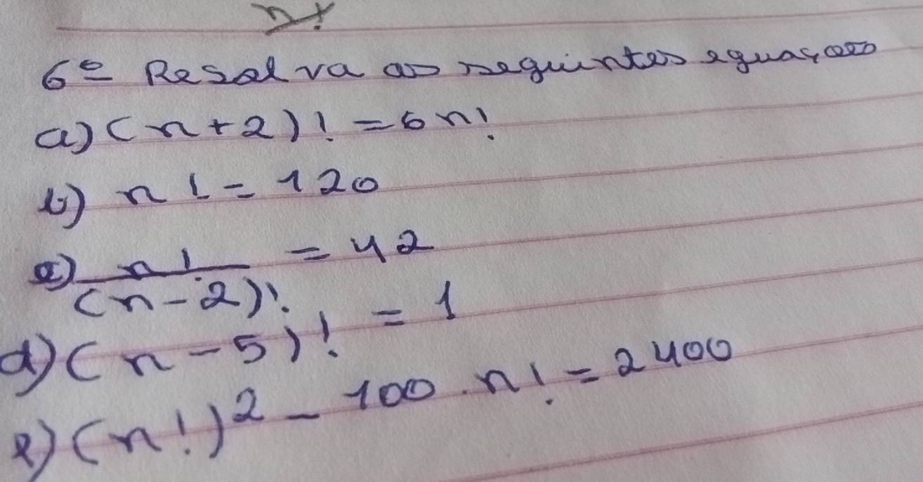 6^(_ circ) Resal va a peguentes aguasoeo 
a) (n+2)!=6n
( ) n1=120
②  n!/(n-2)! =42
(n-5)!=1
) (n!)^2-100· n!=2400