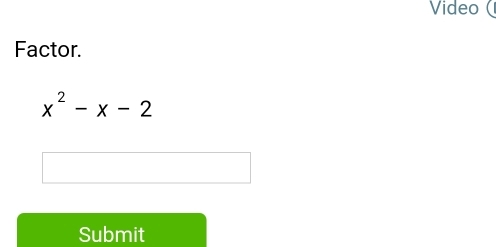 Video ( 
Factor.
x^2-x-2
Submit
