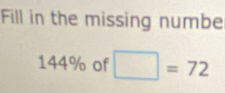 Fill in the missing numbe
144% of □ =72