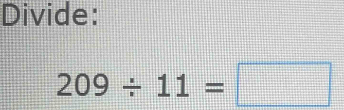 Divide:
209/ 11=□