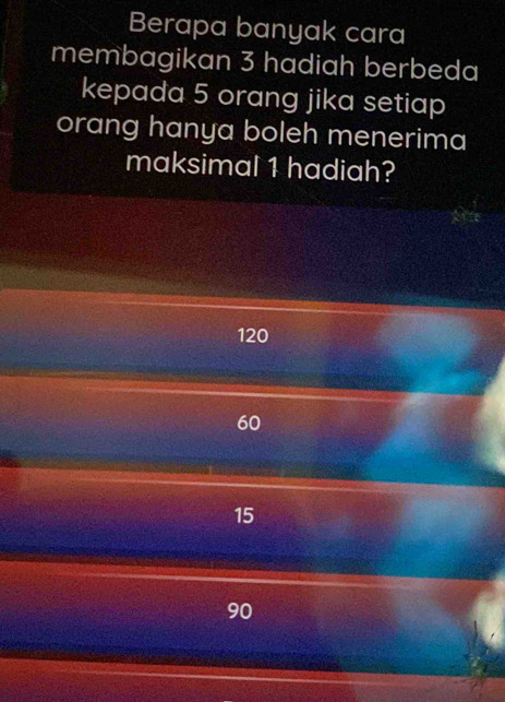 Berapa banyak cara
membagikan 3 hadiah berbeda
kepada 5 orang jika setiap
orang hanya boleh menerima
maksimal 1 hadiah?
120
60
15
9