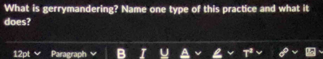 What is gerrymandering? Name one type of this practice and what it 
does? 
12pt Paragraph