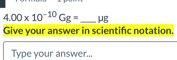 4.00* 10^(-10)Gg= _ μg
Give your answer in scientifc notation. 
Type your answer...