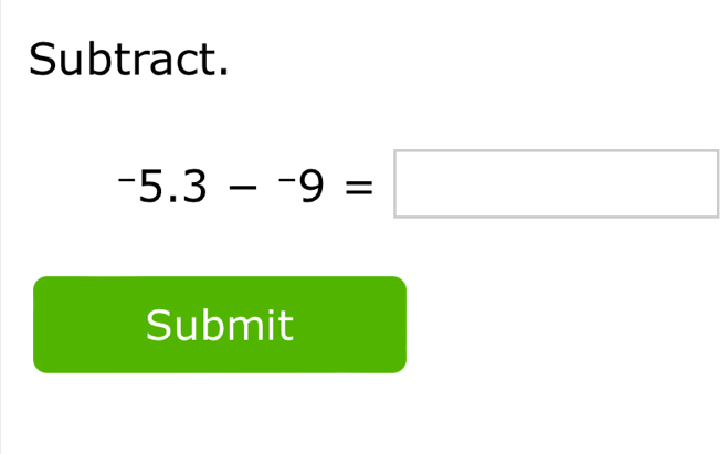 Subtract.
-5.3-^-9=□
Submit