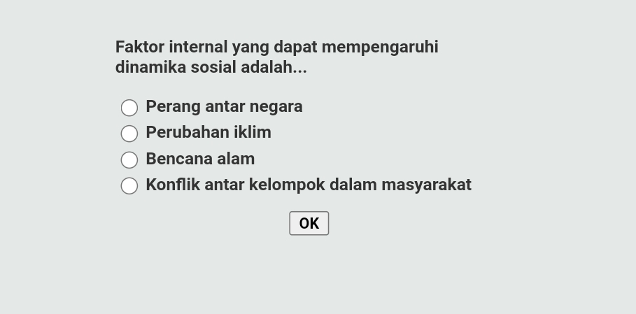 Faktor internal yang dapat mempengaruhi
dinamika sosial adalah...
Perang antar negara
Perubahan iklim
Bencana alam
Konflik antar kelompok dalam masyarakat
OK