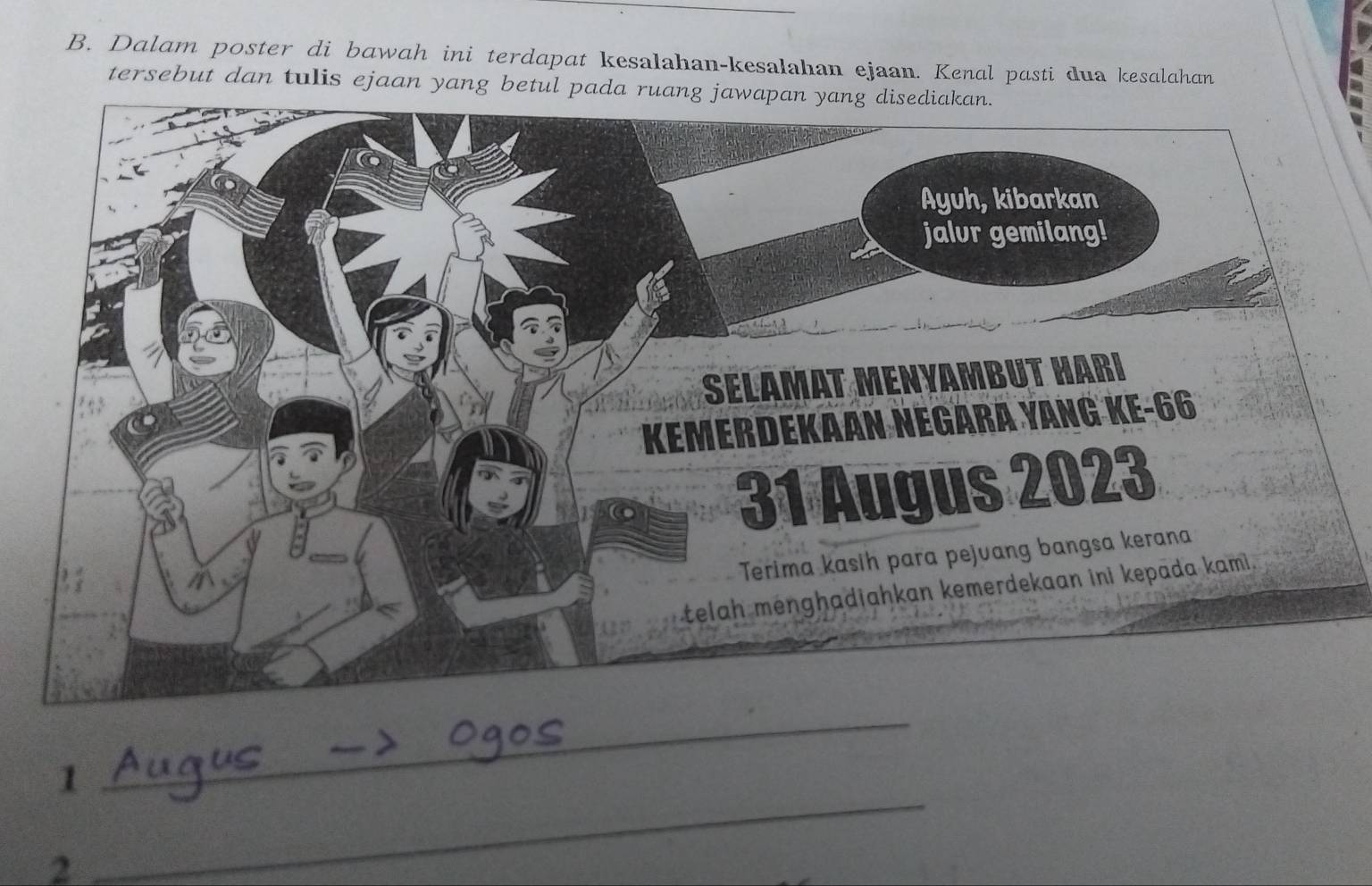 Dalam poster di bawah ini terdapat kesalahan-kesalahan ejaan. Kenal pasti dua kesalahan 
tersebut dan tulis ejaan yang betul pada ruang jawapan yang disediakan. 
1 
_ 
2 
_