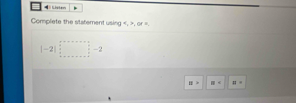 Listen 
Complete the statement using , , or =.
|-2|□
frac 2^(□)
:: :: ::=