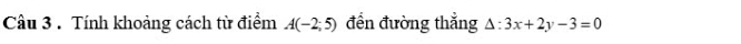 Tính khoảng cách từ điểm A(-2;5) đển đường thắng △ :3x+2y-3=0
