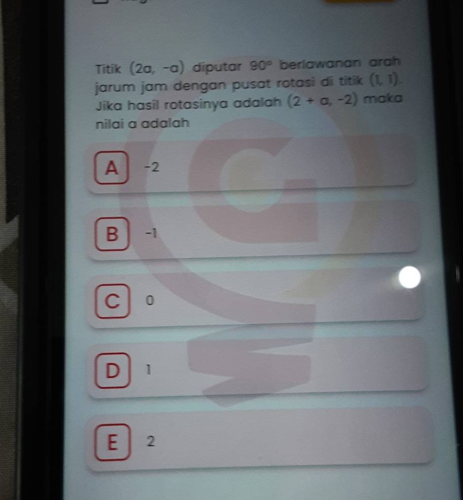 Titik (2a,-a) diputar 90° berlawanan arah
jarum jam dengan pusat rotasi di titik (1,1). 
Jika hasil rotasinya adalah (2+a,-2) maka
nilai a adalah
A -2
B -1
C 0
D 1
E 2