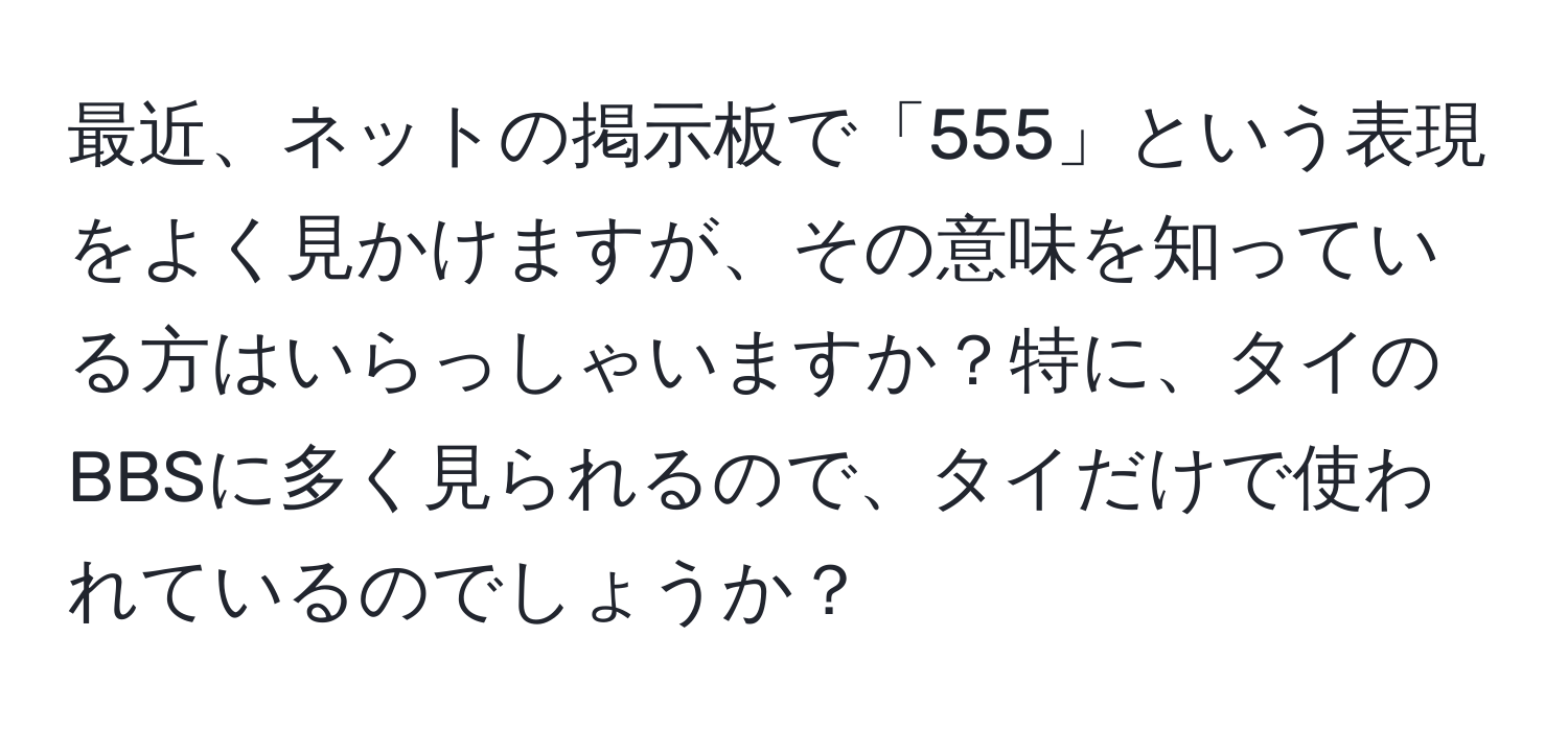 最近、ネットの掲示板で「555」という表現をよく見かけますが、その意味を知っている方はいらっしゃいますか？特に、タイのBBSに多く見られるので、タイだけで使われているのでしょうか？