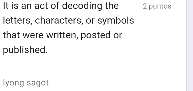 It is an act of decoding the 2 puntos 
letters, characters, or symbols 
that were written, posted or 
published. 
lyong sagot