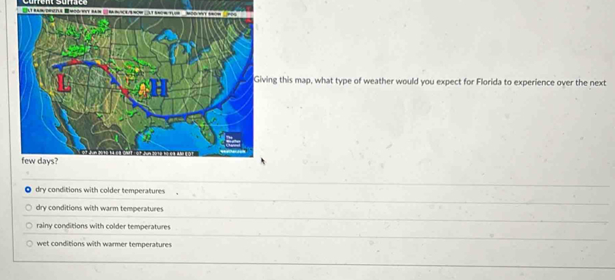 ⑤At raIn/drizZLE ■
g this map, what type of weather would you expect for Florida to experience over the next
dry conditions with colder temperatures
dry conditions with warm temperatures
rainy conditions with colder temperatures
wet conditions with warmer temperatures