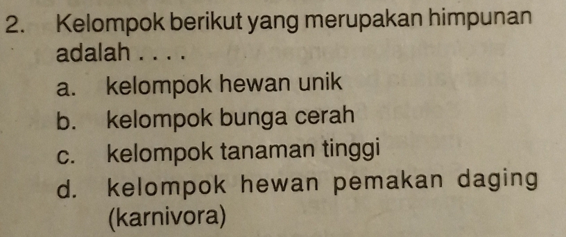 Kelompok berikut yang merupakan himpunan
adalah . . . .
a. kelompok hewan unik
b. kelompok bunga cerah
c. kelompok tanaman tinggi
d. kelompok hewan pemakan daging
(karnivora)