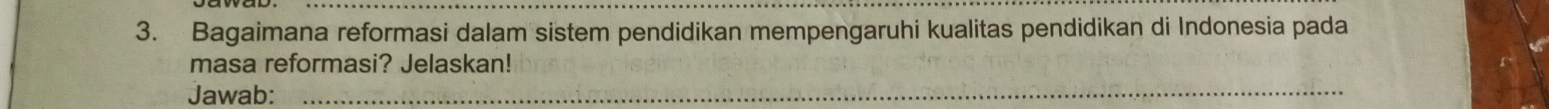 Bagaimana reformasi dalam sistem pendidikan mempengaruhi kualitas pendidikan di Indonesia pada 
masa reformasi? Jelaskan! 
Jawab: 
_