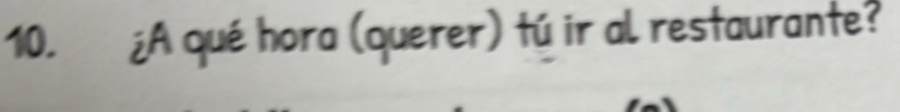 ¿A qué hora (querer) tú ir al restaurante?