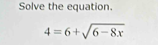 Solve the equation.
4=6+sqrt(6-8x)