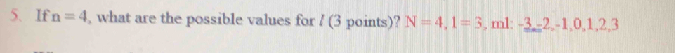 If n=4 , what are the possible values for / (3 points)? N=4, 1=3 , ml: -3, -2, -1, 0, 1, 2, 3