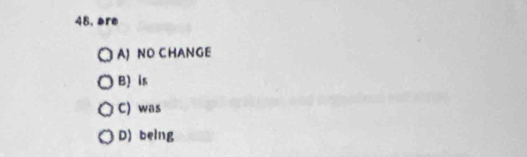 48, are
A) ND CHANGE
B) is
C) was
D) being