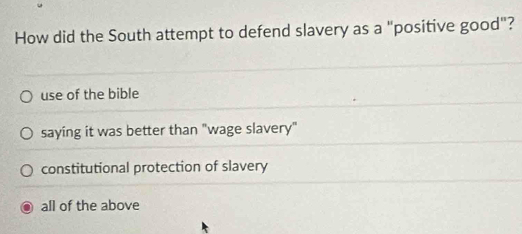 How did the South attempt to defend slavery as a "positive good"?
use of the bible
saying it was better than "wage slavery"
constitutional protection of slavery
all of the above