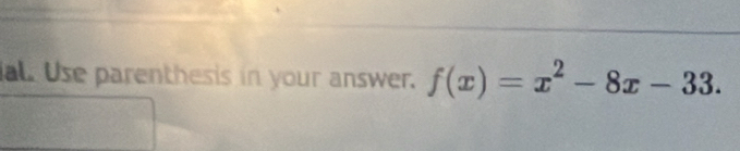 al. Use parenthesis in your answer. f(x)=x^2-8x-33.