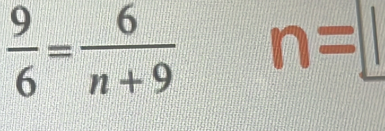  9/6 = 6/n+9 
n=