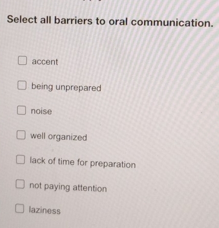 Select all barriers to oral communication.
accent
being unprepared
noise
well organized
lack of time for preparation
not paying attention
laziness