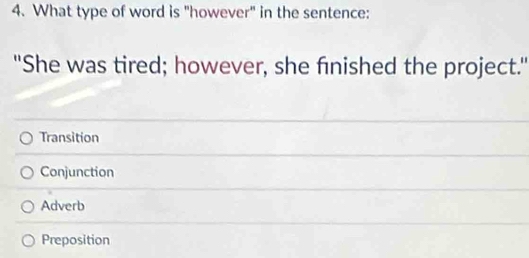 What type of word is "however" in the sentence:
'She was tired; however, she finished the project."
Transition
Conjunction
Adverb
Preposition