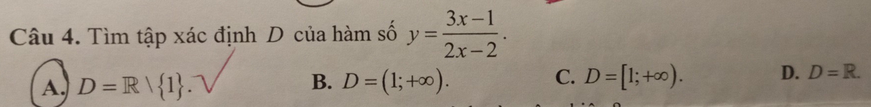 Tìm tập xác định D của hàm số y= (3x-1)/2x-2 .
A. D=R| 1
B. D=(1;+∈fty ).
C. D=[1;+∈fty ). D. D=R.