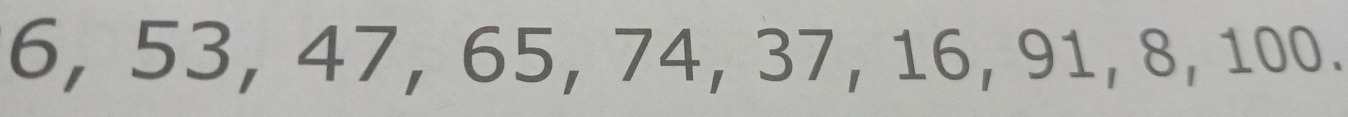 6, 53, 47, 65, 74, 37, 16, 91, 8, 100.