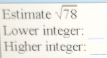 Estimate sqrt(78)
Lower integer:_ 
Higher integer:_