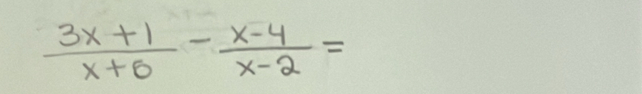  (3x+1)/x+6 - (x-4)/x-2 =